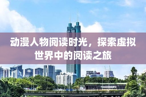 動(dòng)漫人物閱讀時(shí)光，探索虛擬世界中的閱讀之旅