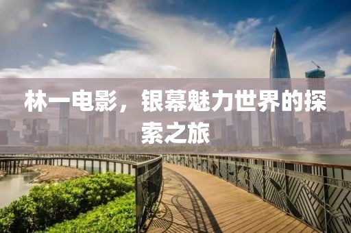林一電影，銀幕魅力世界的探索之旅