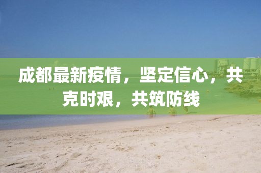 成都最新疫情，堅(jiān)定信心，共克時(shí)艱，共筑防線