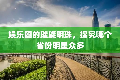 娛樂圈的璀璨明珠，探究哪個(gè)省份明星眾多