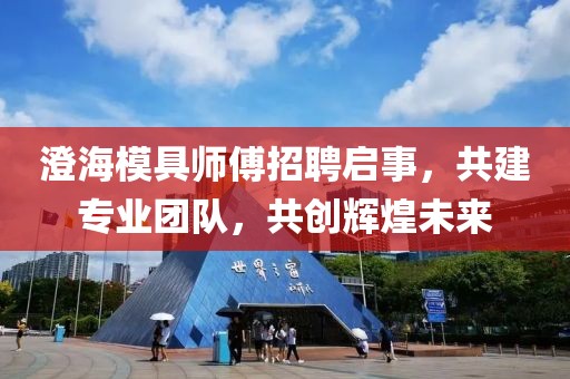 澄海模具師傅招聘啟事，共建專業(yè)團隊，共創(chuàng)輝煌未來