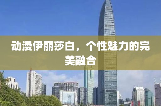 動漫伊麗莎白，個性魅力的完美融合