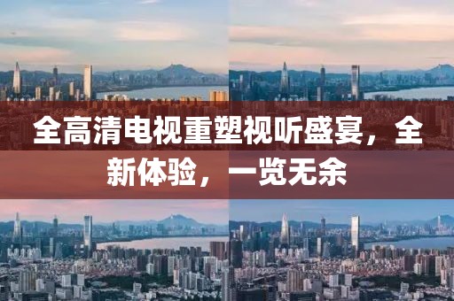 全高清電視重塑視聽盛宴，全新體驗(yàn)，一覽無余