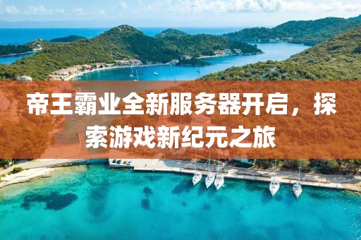 帝王霸業(yè)全新服務器開啟，探索游戲新紀元之旅