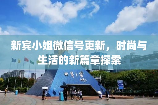 新賓小姐微信號(hào)更新，時(shí)尚與生活的新篇章探索