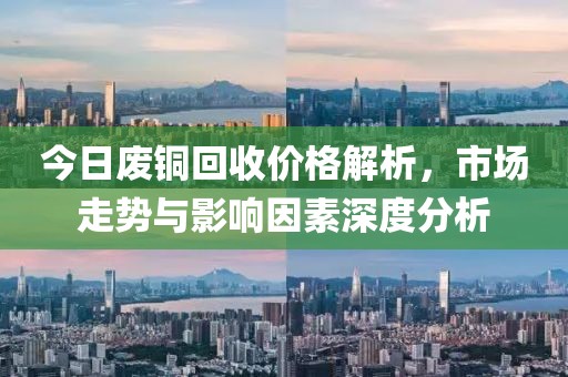 今日廢銅回收價格解析，市場走勢與影響因素深度分析