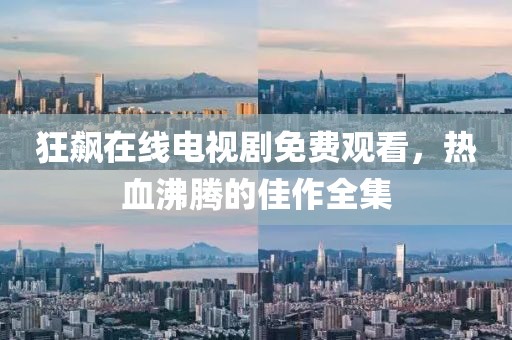 狂飆在線電視劇免費(fèi)觀看，熱血沸騰的佳作全集
