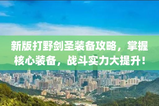 新版打野劍圣裝備攻略，掌握核心裝備，戰(zhàn)斗實(shí)力大提升！