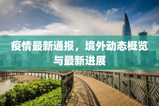 疫情最新通報(bào)，境外動(dòng)態(tài)概覽與最新進(jìn)展
