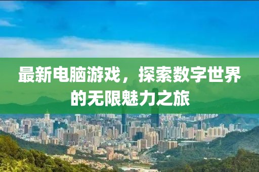 最新電腦游戲，探索數(shù)字世界的無限魅力之旅