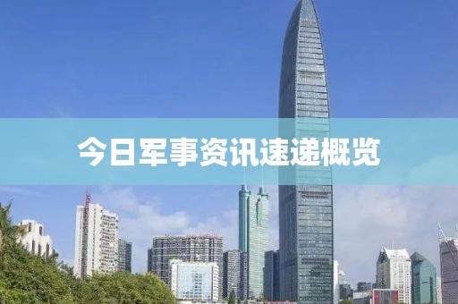 今日軍事資訊速遞概覽
