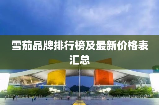 雪茄品牌排行榜及最新價(jià)格表匯總