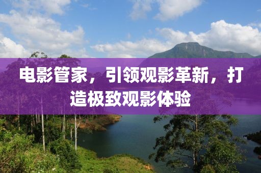 電影管家，引領(lǐng)觀(guān)影革新，打造極致觀(guān)影體驗(yàn)