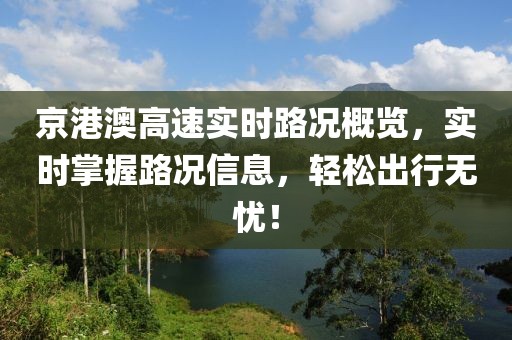 京港澳高速實(shí)時(shí)路況概覽，實(shí)時(shí)掌握路況信息，輕松出行無(wú)憂！