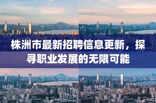 株洲市最新招聘信息更新，探尋職業(yè)發(fā)展的無限可能