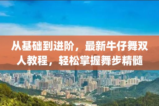 從基礎(chǔ)到進(jìn)階，最新牛仔舞雙人教程，輕松掌握舞步精髓
