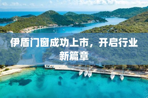伊盾門窗成功上市，開啟行業(yè)新篇章