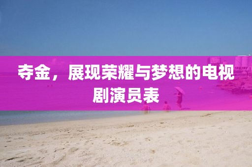 奪金，展現(xiàn)榮耀與夢(mèng)想的電視劇演員表