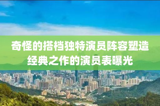 奇怪的搭檔獨特演員陣容塑造經典之作的演員表曝光