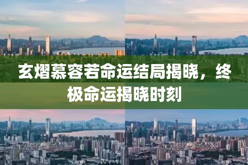 玄熠慕容若命運(yùn)結(jié)局揭曉，終極命運(yùn)揭曉時(shí)刻