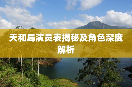 天和局演員表揭秘及角色深度解析