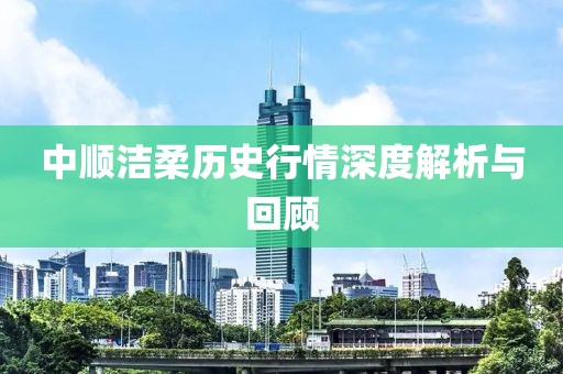 中順潔柔歷史行情深度解析與回顧
