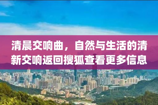 清晨交響曲，自然與生活的清新交響返回搜狐查看更多信息