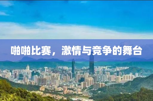 啪啪比賽，激情與競爭的舞臺