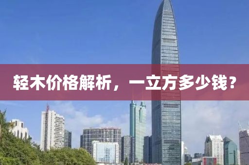 輕木價(jià)格解析，一立方多少錢(qián)？