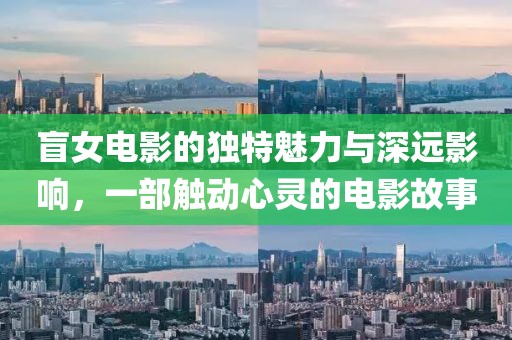 盲女電影的獨(dú)特魅力與深遠(yuǎn)影響，一部觸動(dòng)心靈的電影故事