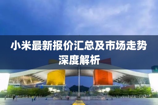 小米最新報(bào)價(jià)匯總及市場走勢深度解析