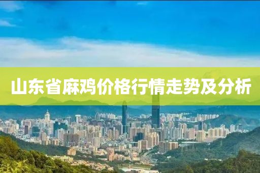 山東省麻雞價(jià)格行情走勢(shì)及分析