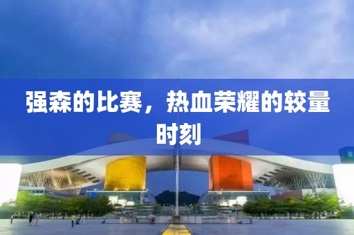 強(qiáng)森的比賽，熱血榮耀的較量時(shí)刻