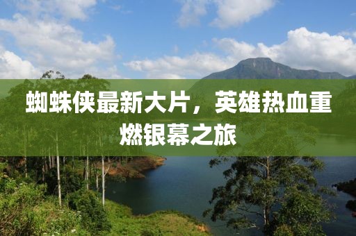 蜘蛛俠最新大片，英雄熱血重燃銀幕之旅