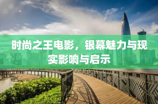 時(shí)尚之王電影，銀幕魅力與現(xiàn)實(shí)影響與啟示