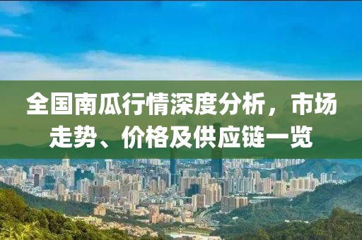 全國(guó)南瓜行情深度分析，市場(chǎng)走勢(shì)、價(jià)格及供應(yīng)鏈一覽