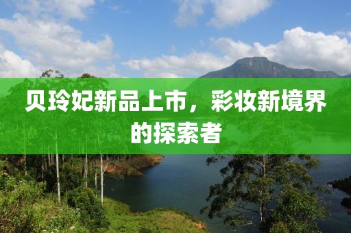 貝玲妃新品上市，彩妝新境界的探索者