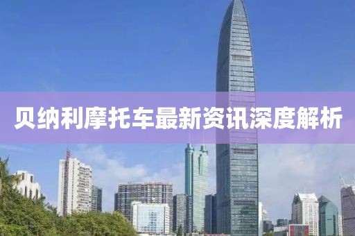 貝納利摩托車最新資訊深度解析
