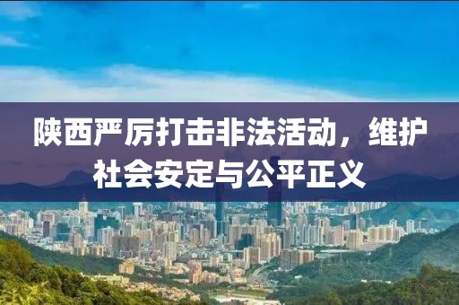 陜西嚴厲打擊非法活動，維護社會安定與公平正義