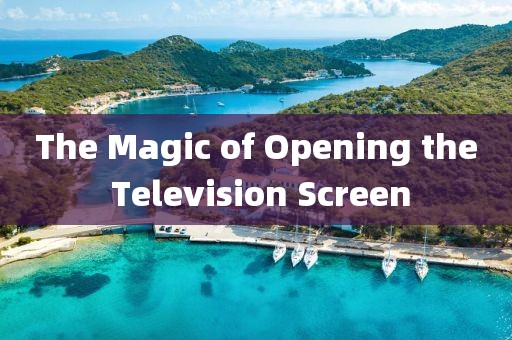 The Magic of Opening the Television Screen