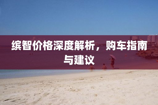 繽智價格深度解析，購車指南與建議