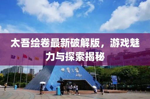 太吾繪卷最新破解版，游戲魅力與探索揭秘