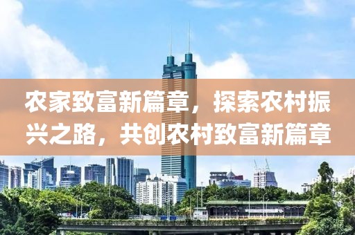 農(nóng)家致富新篇章，探索農(nóng)村振興之路，共創(chuàng)農(nóng)村致富新篇章