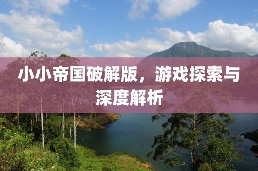 小小帝國破解版，游戲探索與深度解析