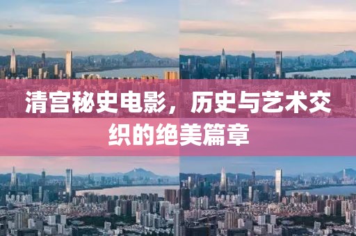 清宮秘史電影，歷史與藝術(shù)交織的絕美篇章