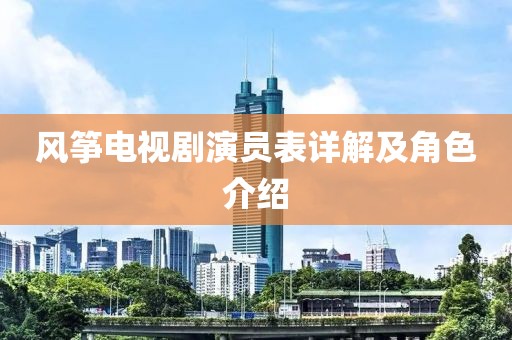 風(fēng)箏電視劇演員表詳解及角色介紹