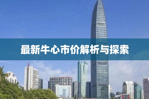 最新牛心市價解析與探索