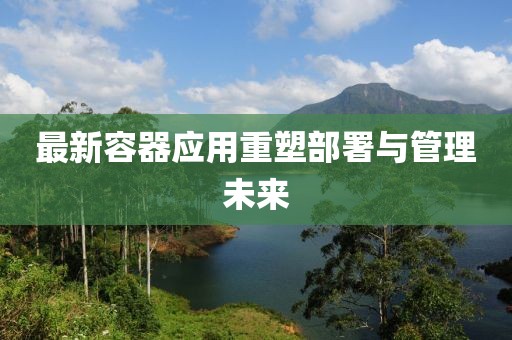 最新容器應用重塑部署與管理未來