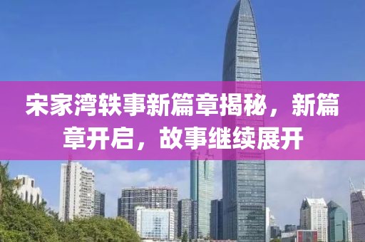 宋家灣軼事新篇章揭秘，新篇章開(kāi)啟，故事繼續(xù)展開(kāi)