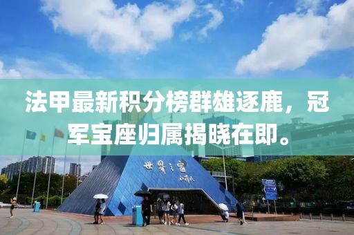 法甲最新積分榜群雄逐鹿，冠軍寶座歸屬揭曉在即。